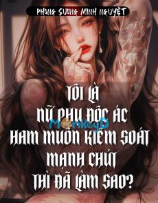 Tôi Là Nữ Phụ Độc Ác, Ham Muốn Kiểm Soát Mạnh Chút Thì Đã Làm Sao?