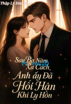 SAU BA NĂM XA CÁCH, ANH ẤY ĐÃ HỐI HẬN KHI LY HÔN