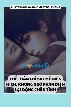 THẾ THÂN CHỈ SAY MÊ DIỄN KỊCH, KHÔNG NGỜ PHẢN DIỆN LẠI ĐỘNG CHÂN TÌNH