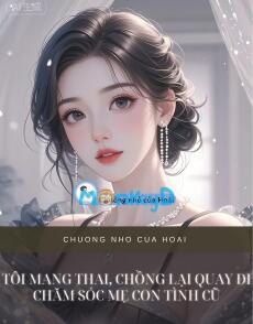 TÔI MANG THAI, CHỒNG LẠI QUAY ĐI CHĂM SÓC MẸ CON TÌNH CŨ