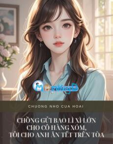 CHỒNG GỬI BAO LÌ XÌ LỚN CHO CÔ HÀNG XÓM, TÔI CHO ANH ĂN TẾT TRÊN TÒA