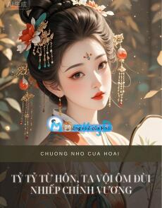 TỶ TỶ TỪ HÔN, TA VỘI ÔM ĐÙI NHIẾP CHÍNH VƯƠNG