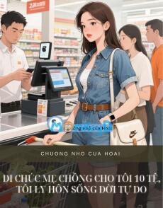 DI CHÚC MẸ CHỒNG CHO TÔI 10 TỆ, TÔI LY HÔN SỐNG ĐỜI TỰ DO
