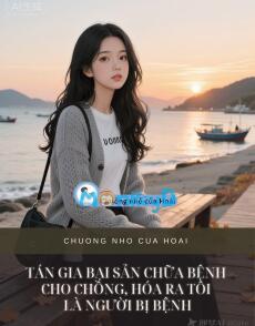 TÁN GIA BẠI SẢN CHỮA BỆNH CHO CHỒNG, HÓA RA TÔI LÀ NGƯỜI BỊ BỆNH