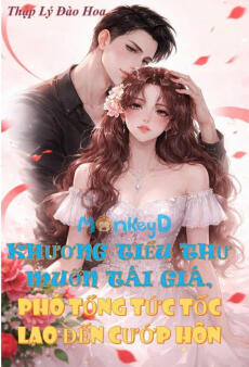 KHƯƠNG TIỂU THƯ MUỐN TÁI GIÁ PHÓ TỔNG TỨC TỐC LAO ĐẾN CƯỚP HÔN - Khương Lê Lê + Phó Hành Sâm