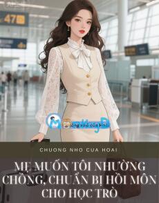 MẸ MUỐN TÔI NHƯỜNG CHỒNG, CHUẨN BỊ HỒI MÔN CHO HỌC TRÒ