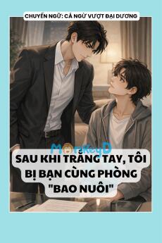 SAU KHI TRẮNG TAY, TÔI BỊ BẠN CÙNG PHÒNG "BAO NUÔI"