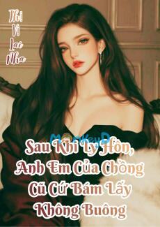 Sau Khi Ly Hôn, Anh Em Của Chồng Cũ Cứ Bám Lấy Không Buông