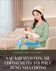 SAU KHI SINH CON, MẸ CHỒNG MUỐN TÔI PHỤC TÙNG NHÀ CHỒNG