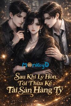 Sau Khi Ly Hôn, Tôi Thừa Kế Tài Sản Hàng Tỷ