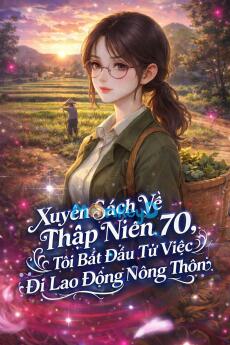 Xuyên Sách Về Thập Niên 70, Tôi Bắt Đầu Từ Việc Đi Lao Động Nông Thôn