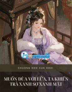 MUỐN ĐÙA VỚI LỬA, TA KHIẾN TRÀ XANH SỢ XANH MẶT