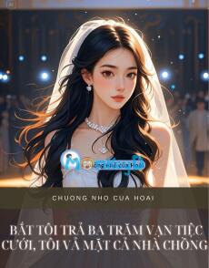 BẮT TÔI TRẢ BA TRĂM VẠN TIỆC CƯỚI, TÔI VẢ MẶT CẢ NHÀ CHỒNG