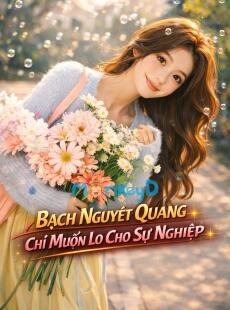 BẠCH NGUYỆT QUANG CHỈ MUỐN LO CHO SỰ NGHIỆP