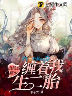 Bảy Năm Tù Ngục, Cố Thiếu Vẫn Quấn Lấy Tôi Đòi Sinh Con