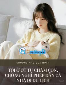 TÔI Ở CỮ TỰ CHĂM CON, CHỒNG NGHỈ PHÉP DẪN CẢ NHÀ ĐI DU LỊCH