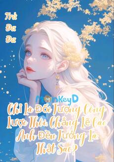 Chỉ Là Đối Tượng Công Lược Thôi, Chẳng Lẽ Các Anh Đều Tưởng Là Thật Sao?