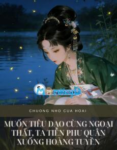 MUỐN TIÊU DAO CÙNG NGOẠI THẤT, TA TIỄN PHU QUÂN XUỐNG HOÀNG TUYỀN