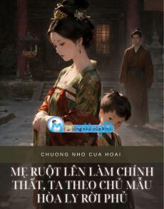 MẸ RUỘT LÊN LÀM CHÍNH THẤT, TA THEO CHỦ MẪU HÒA LY RỜI PHỦ