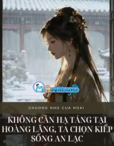 KHÔNG CẦN HẠ TÁNG TẠI HOÀNG LĂNG, TA CHỌN KIẾP SỐNG AN LẠC