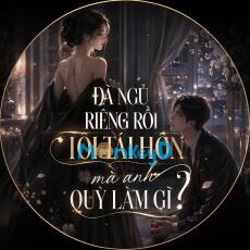 ĐÃ NGỦ RIÊNG RỒI TÔI TÁI HÔN MÀ ANH QUỲ LÀM GÌ? - Phó Cảnh Thành & Ôn Nhiễm