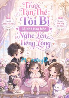 Trước Tận Thế, Tôi Bị Cả Nhà Hào Môn Nghe Lén Tiếng Lòng