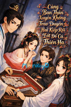 Cùng Bạn Thân Xuyên Không, Tráo Duyên Hai Kiếp Rồi Lật Đổ Cả Thiên Hạ