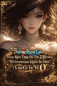 Thiên Kim Giả Trộm Kiến Thức Để Thi 730 Điểm, Tôi Livestream Khiến Ba Môn Của Cô Ta Về 0