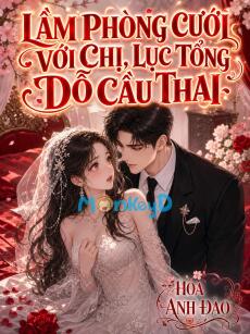 Lầm phòng cưới với chị, Lục tổng dỗ cầu thai